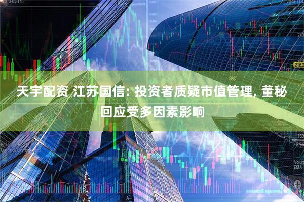 天宇配资 江苏国信: 投资者质疑市值管理, 董秘回应受多因素影响