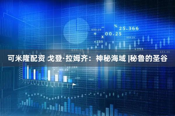 可米隆配资 戈登·拉姆齐：神秘海域 |秘鲁的圣谷