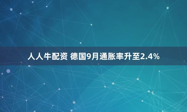 人人牛配资 德国9月通胀率升至2.4%