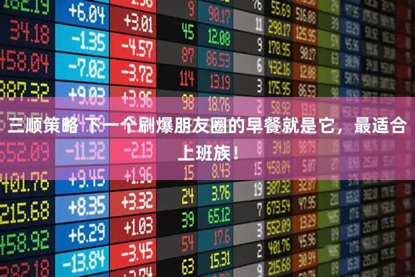 三顺策略 下一个刷爆朋友圈的早餐就是它，最适合上班族！