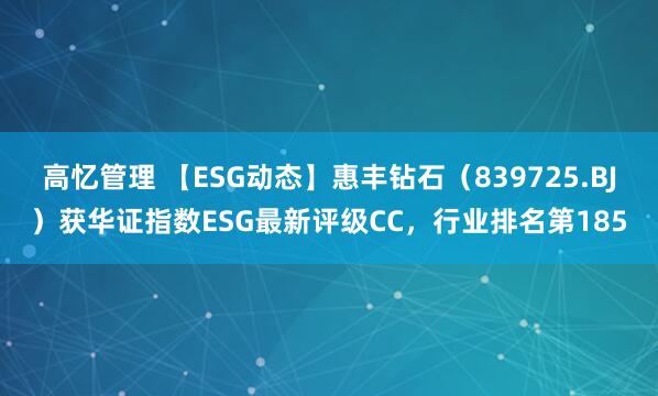 高忆管理 【ESG动态】惠丰钻石（839725.BJ）获华证指数ESG最新评级CC，行业排名第185