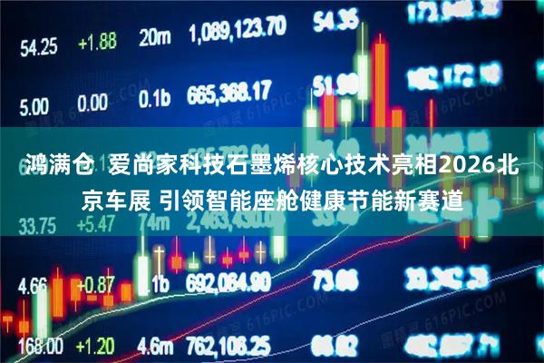 鸿满仓  爱尚家科技石墨烯核心技术亮相2026北京车展 引领智能座舱健康节能新赛道